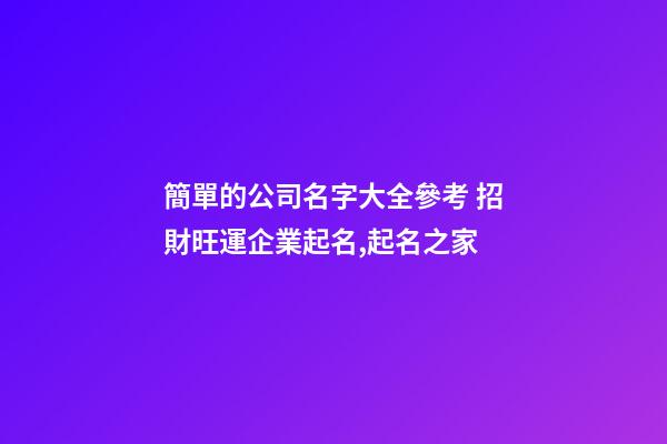 簡單的公司名字大全參考 招財旺運企業起名,起名之家-第1張-公司起名-玄機派